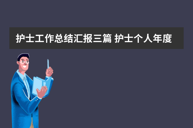 护士工作总结汇报三篇 护士个人年度的工作总结大全